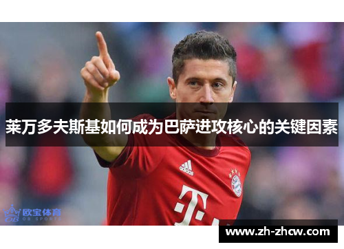 莱万多夫斯基如何成为巴萨进攻核心的关键因素