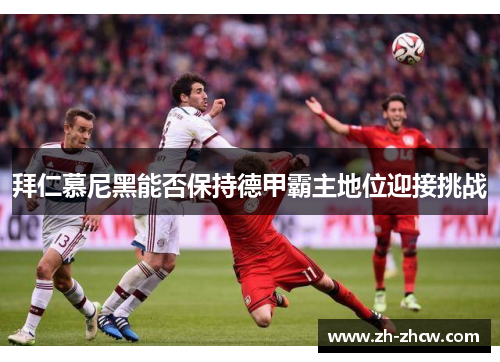 拜仁慕尼黑能否保持德甲霸主地位迎接挑战