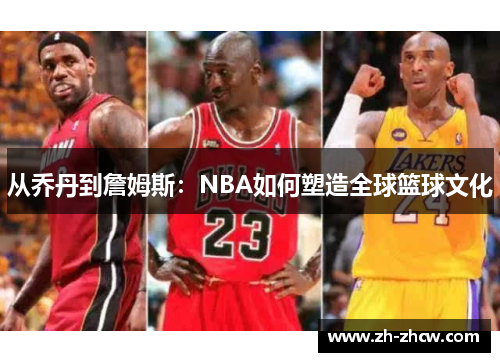从乔丹到詹姆斯：NBA如何塑造全球篮球文化