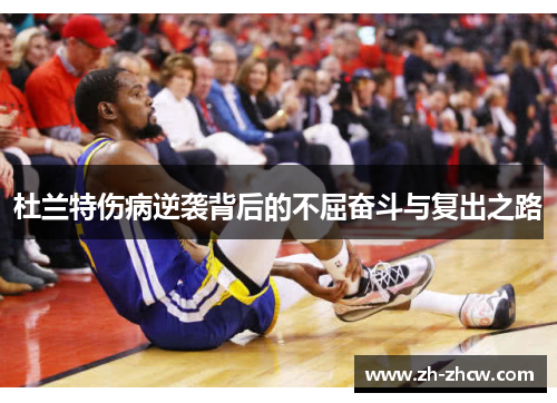 杜兰特伤病逆袭背后的不屈奋斗与复出之路