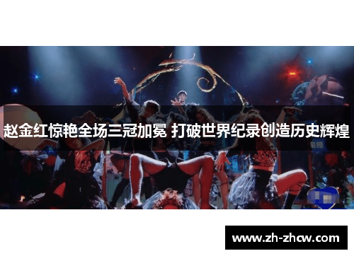 赵金红惊艳全场三冠加冕 打破世界纪录创造历史辉煌
