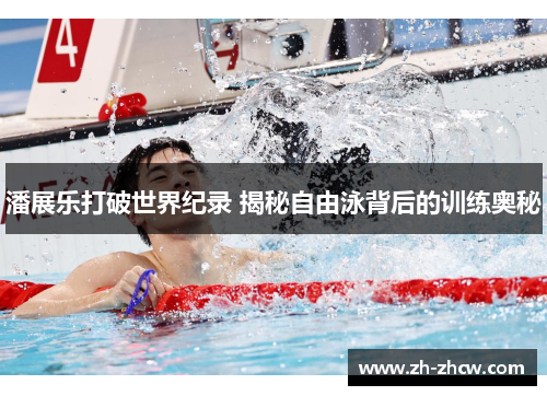 潘展乐打破世界纪录 揭秘自由泳背后的训练奥秘