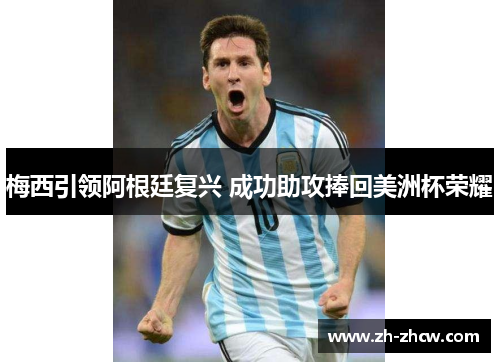 梅西引领阿根廷复兴 成功助攻捧回美洲杯荣耀