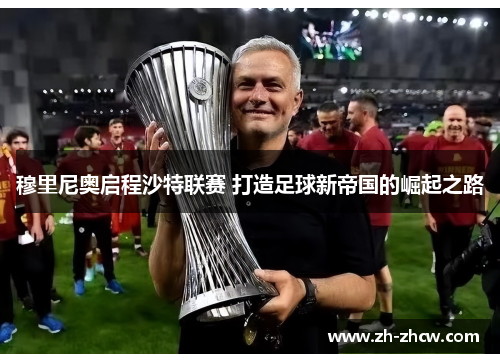 穆里尼奥启程沙特联赛 打造足球新帝国的崛起之路