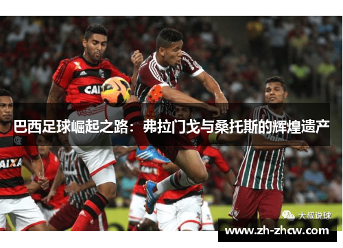 巴西足球崛起之路：弗拉门戈与桑托斯的辉煌遗产