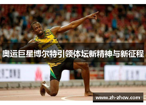 奥运巨星博尔特引领体坛新精神与新征程