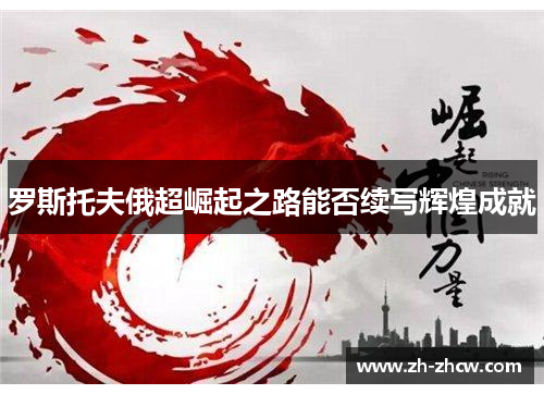 罗斯托夫俄超崛起之路能否续写辉煌成就