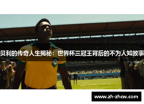 贝利的传奇人生揭秘：世界杯三冠王背后的不为人知故事