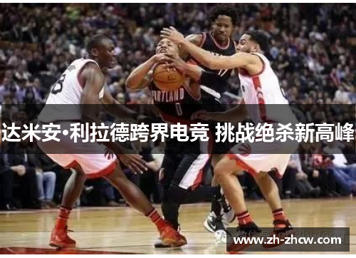 达米安·利拉德跨界电竞 挑战绝杀新高峰