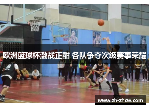 欧洲篮球杯激战正酣 各队争夺次级赛事荣耀