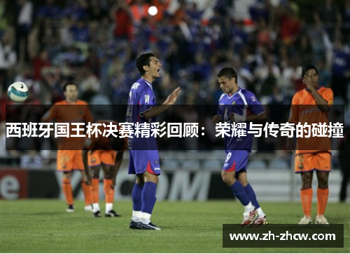 西班牙国王杯决赛精彩回顾：荣耀与传奇的碰撞