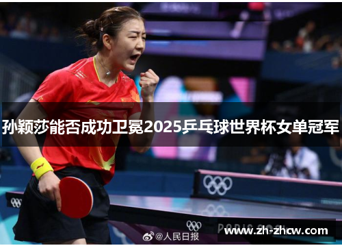 孙颖莎能否成功卫冕2025乒乓球世界杯女单冠军