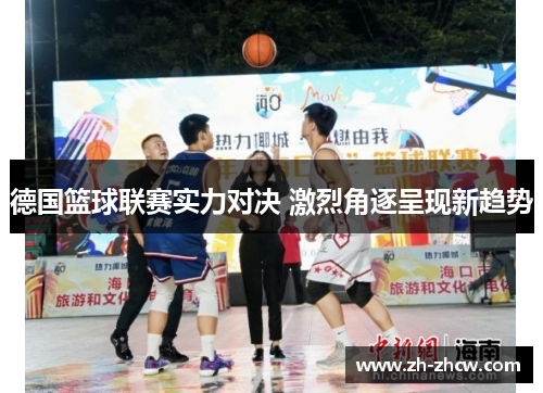 德国篮球联赛实力对决 激烈角逐呈现新趋势