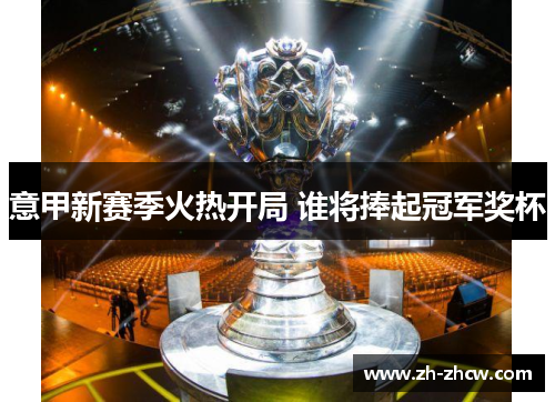 意甲新赛季火热开局 谁将捧起冠军奖杯