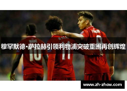 穆罕默德·萨拉赫引领利物浦突破重围再创辉煌