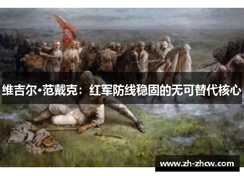 维吉尔·范戴克:红军防线稳固的无可替代核心 维吉尔·范戴克:红军防线稳固的无可替代核心