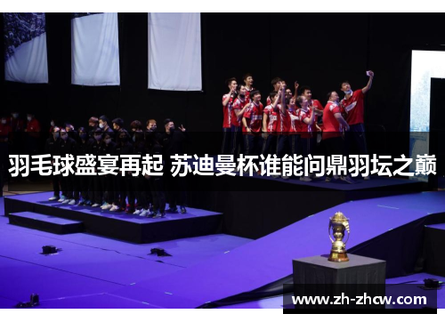 羽毛球盛宴再起 苏迪曼杯谁能问鼎羽坛之巅