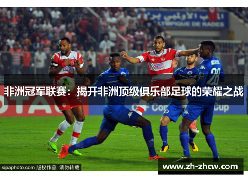 非洲冠军联赛：揭开非洲顶级俱乐部足球的荣耀之战