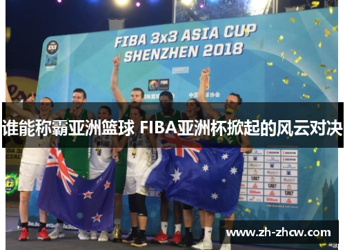 谁能称霸亚洲篮球 FIBA亚洲杯掀起的风云对决