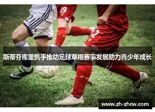 斯蒂芬库里携手推动足球草根赛事发展助力青少年成长