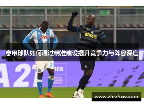 意甲球队如何通过精准建设提升竞争力与阵容深度
