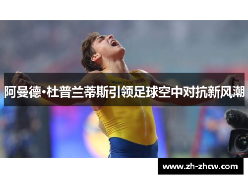 阿曼德·杜普兰蒂斯引领足球空中对抗新风潮