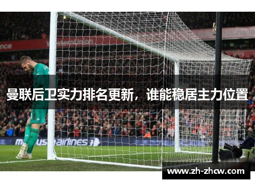 曼联后卫实力排名更新，谁能稳居主力位置