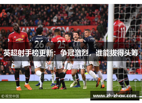 英超射手榜更新：争冠激烈，谁能拔得头筹