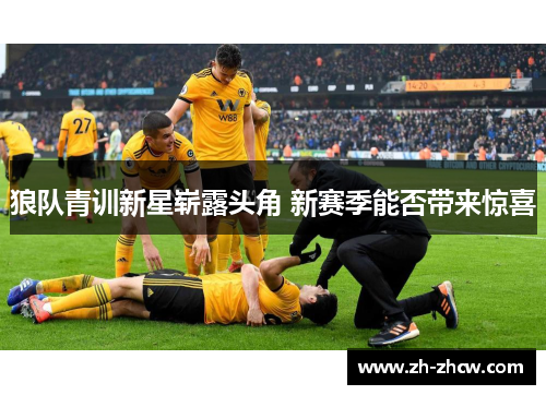 狼队青训新星崭露头角 新赛季能否带来惊喜