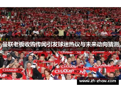 曼联老板收购传闻引发球迷热议与未来动向猜测