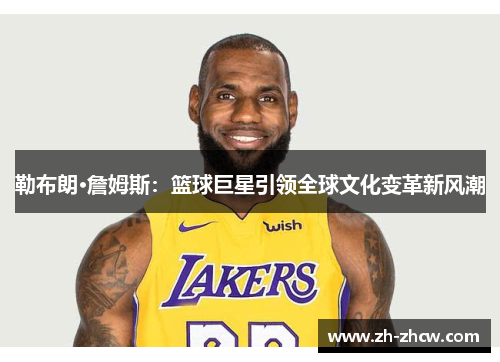 勒布朗·詹姆斯：篮球巨星引领全球文化变革新风潮