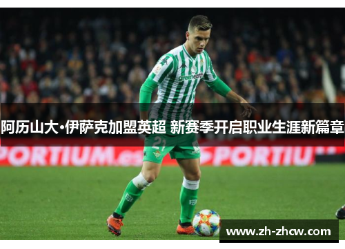 阿历山大·伊萨克加盟英超 新赛季开启职业生涯新篇章