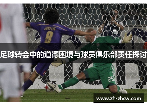 足球转会中的道德困境与球员俱乐部责任探讨