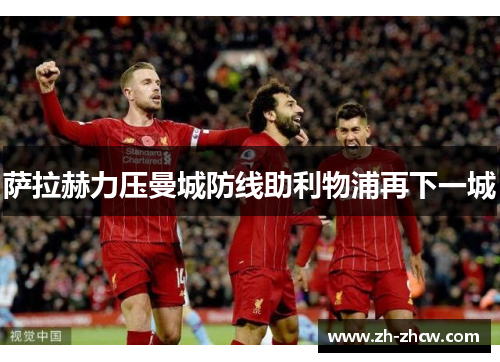 萨拉赫力压曼城防线助利物浦再下一城