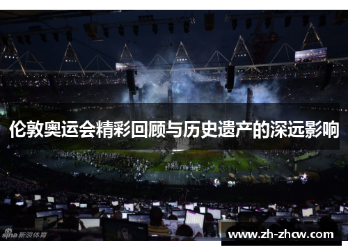 伦敦奥运会精彩回顾与历史遗产的深远影响
