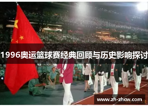 1996奥运篮球赛经典回顾与历史影响探讨